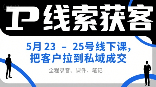 5月23-25日线下实战课：IP线索高效获客私域成交秘籍（含录音课件笔记）-西蒙学社