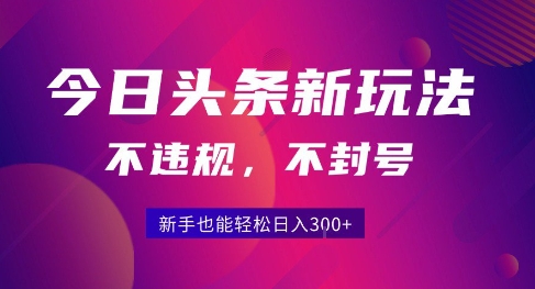 2025今日头条原创玩法5.0升级版，零违规零封号，新手也能轻松日赚300+-西蒙学社