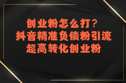 抖音精准引流负债粉技巧，高效转化创业粉丝方法-西蒙学社