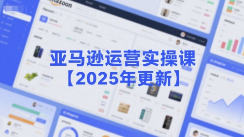 2025亚马逊运营实操课更新：选品策略解析、重点方法及新品口诀必学指南-西蒙学社