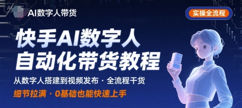 快手 AI数字人视频带货自动化操作秘籍：全程指导细节技巧实战-西蒙学社