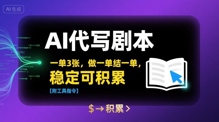 AI剧本代写任务：每单三稿产出，做一单结一单，长效稳定收益路径附赠实操指南-西蒙学社
