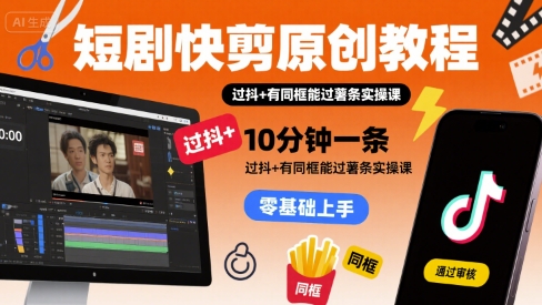 原创短剧快剪辑实操课：10分钟单条制作，抖音过审同框流量指南-西蒙学社