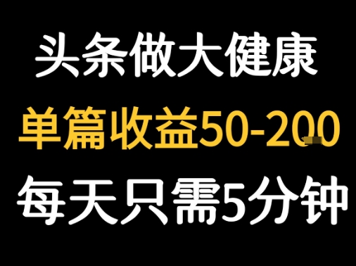 1天5分钟！头条发文打造大健康爆款，单篇速赚50-200元！-西蒙学社