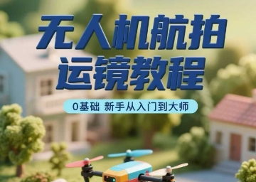 无人机航拍镜头移动技巧入门教程：新手零基础直达大师-西蒙学社