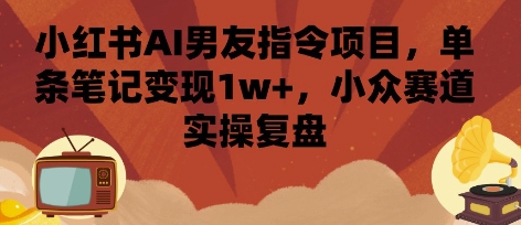 小红书AI男友指令变现新路径！一条笔记月入过万的实操复盘｜她从0到1赚5位数，这个冷门赛道小白也能快速上手！-西蒙学社