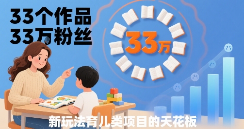 33万粉丝育儿账号仅33部作品 宝妈在家可操作经验轻松复制-西蒙学社
