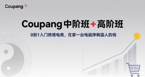 Coupang中高级全流程：0到1玩转跨境电商，一台电脑坐家掘金韩国市场-西蒙学社
