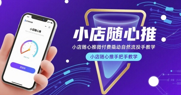 小店随心推免费教学：微付费撬动自然流量投放实战教程-西蒙学社