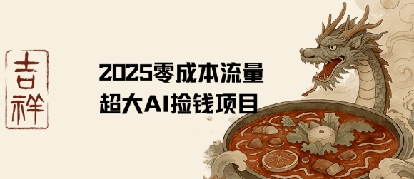2025年零成本AI掘金新玩法，热门创意项目流量爆棚-西蒙学社