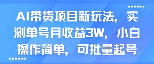 AI带货创新玩法：实测单账号月度收益三万元，新手操作简便可批量运营-西蒙学社