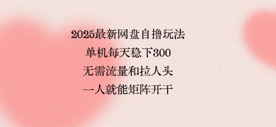 2025年网盘独有赚钱秘诀：单机操作每天稳赚3张，无需推广泛人轻松扩展矩阵-西蒙学社