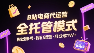 B站电商代运营合作方案：托管经营服务，只需您出账号，收益保障万元起-西蒙学社