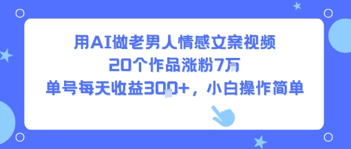 AI创作老年男情感视频秘籍：20个作品吸粉7万，单号日赚300+，新手零基础操作-西蒙学社