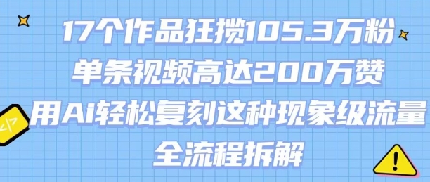 17部作品吸粉超百万，单条视频获赞200万，AI如何高效复制这类爆款流量？（完整操作解析）-西蒙学社