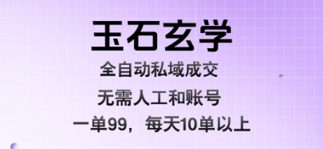 玉石玄学智能私域成交系统，日赚990元+无需人工矩阵账号，蓝海项目一键启动秘诀内幕-西蒙学社