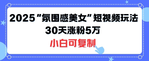 不发脸也能爆火！2025氛围感美人短视频流程，一个月吸粉5w零基础全套步骤-西蒙学社