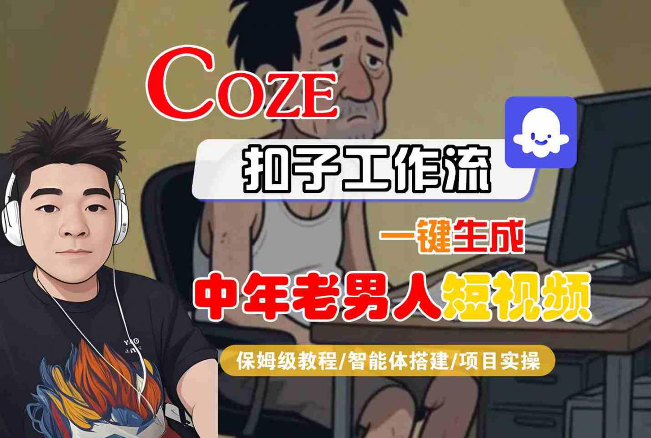 COZE扣子工作流AI一键生成40+男性抖音短视频：保姆级智能体搭建与实操-西蒙学社