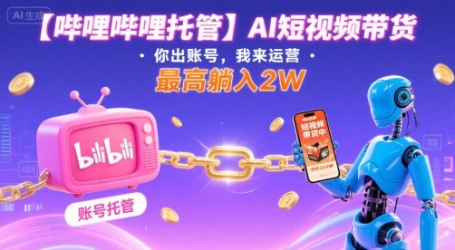 B站AI短视频带货代运营服务：账号您出，运营我方操盘，最高躺赚2万元内幕揭秘-西蒙学社