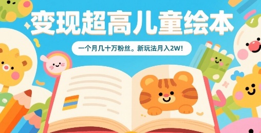 儿童绘本变现新金矿：月增粉数十万高效战略，月赚2W轻松实现-西蒙学社