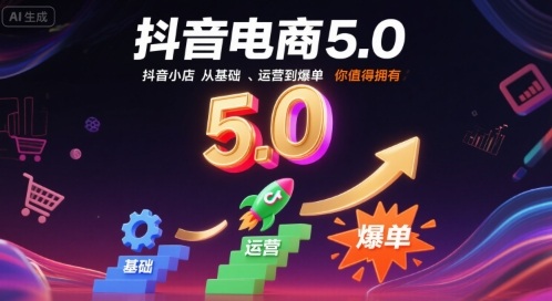抖音电商5.0：小店运营实战教学，轻松掌握爆单核心技巧-西蒙学社