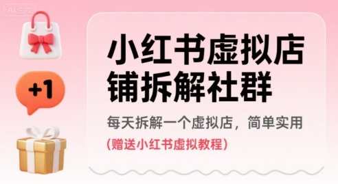 小红书虚拟店铺解构社群：每日实战案例拆解，轻松上手加赠实用教程！-西蒙学社