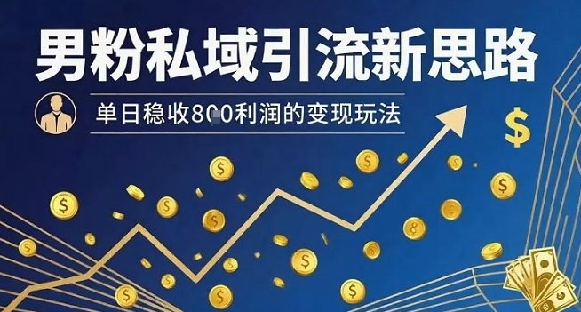 男粉私域流量转化实操法，日入800+元稳定变现技巧-西蒙学社