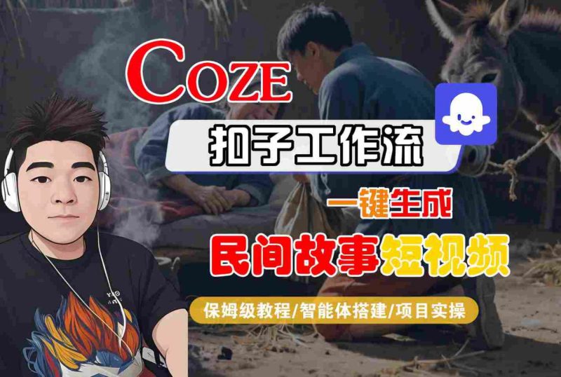 Coze工作流快捷创建民间故事短视频:保姆级教程覆盖智能体搭建及项目实战-西蒙学社