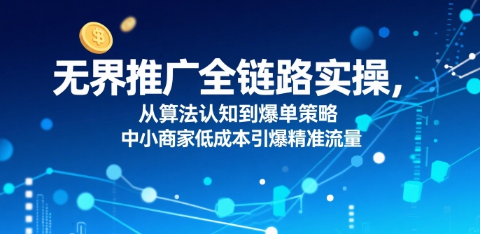 无界推广实战全攻略 从算法解析到爆单技巧 中小商家如何低投入撬动精准流量-西蒙学社