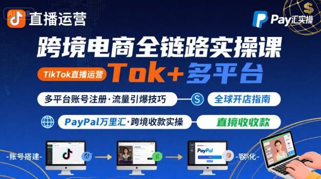 跨境电商新手实战课：TikTok直播运营+多平台账号注册+Paypal万里汇教程实操-西蒙学社