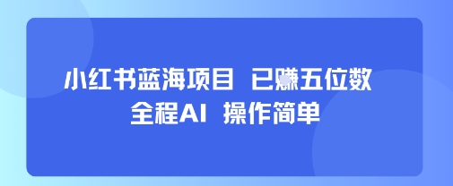 小红书AI蓝海创业项目全程智能操作简便收益破万-西蒙学社