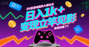 揭秘抖音游戏高阶教程：日赚 1000 元快速变现秘诀，新手也能立刻上手-西蒙学社
