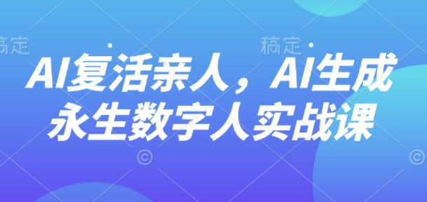 AI亲人生成实战：永生存档数字人教程-西蒙学社
