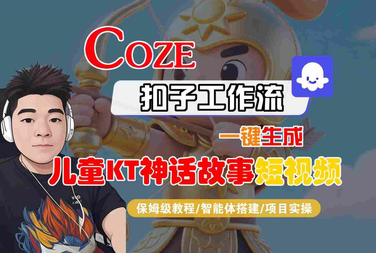 儿童卡通神话故事短视频全自动生成教程：Coze智能体工作流打造抖音爆款！-西蒙学社