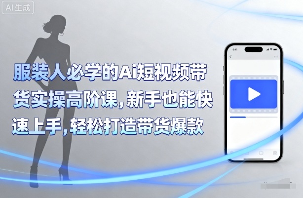服装从业者必备AI短视频带货实战高阶课新手上手零压力轻松引爆爆品-西蒙学社