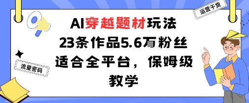 AI穿越题材玩法：23条作品收获5.6W粉丝适合全平台，保姆级教学-西蒙学社
