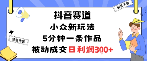 抖音小众玩法5分钟一条作品被动成交日赚300元-西蒙学社
