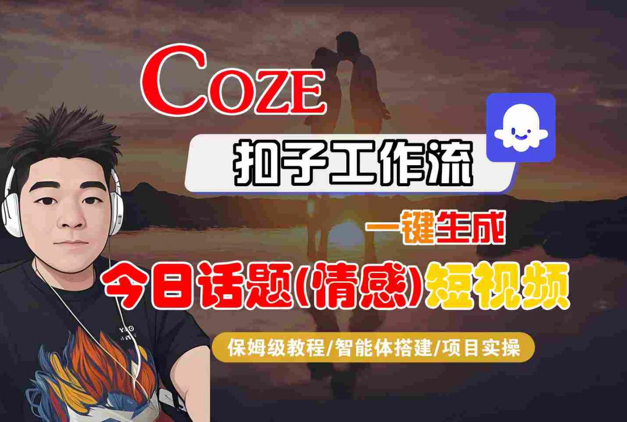 Coze智能体工作流一鍵生成今日情感短視頻教程，保姆級全流程深度解析-西蒙学社