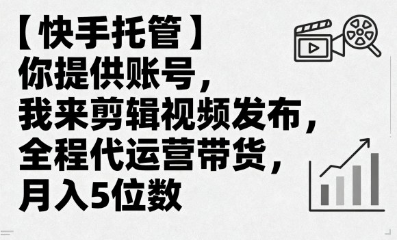 快手托管服务：提供账号即可享受专业剪辑与代运营带货，助您轻松月入过万-西蒙学社
