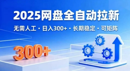 2025网盘全自动赚钱秘籍：免操作日入3张稳赚收益长期可矩阵放大-西蒙学社