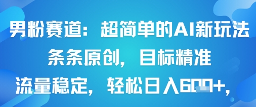男性粉丝赛道：极简AI创新玩法100%原创，精准引流稳赚日入600+-西蒙学社