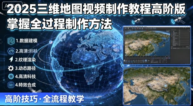 2025三维地图视频高阶制作教程：全套实操技巧精通全过程-西蒙学社