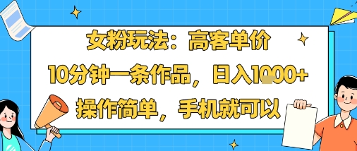 女粉高客单玩法手机操作简易10分钟一条作品日赚1000+-西蒙学社