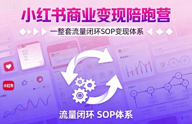 小红书商业变现陪跑营：打造轻IP矩阵+私域获客+聚光投流完整SOP流量闭环-西蒙学社