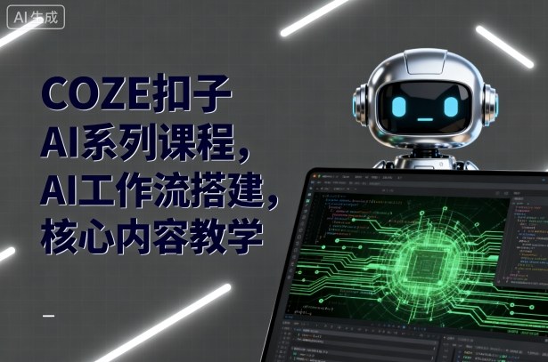 COZE扣子AI教程入门实战构建AI工作流核心课程-西蒙学社