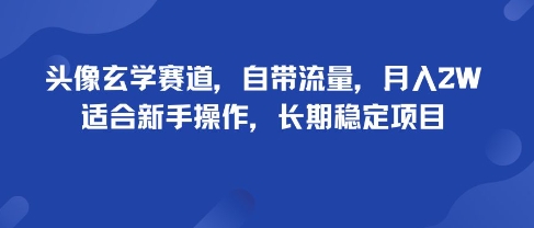 头像玄学项目自然流量稳定，新手可月入2万+，长期稳健副业路径-西蒙学社