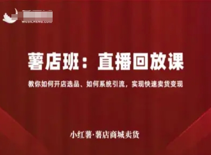 小红薯商城直播回放课教学：开店选品引流秘诀快速卖货变现指南-西蒙学社