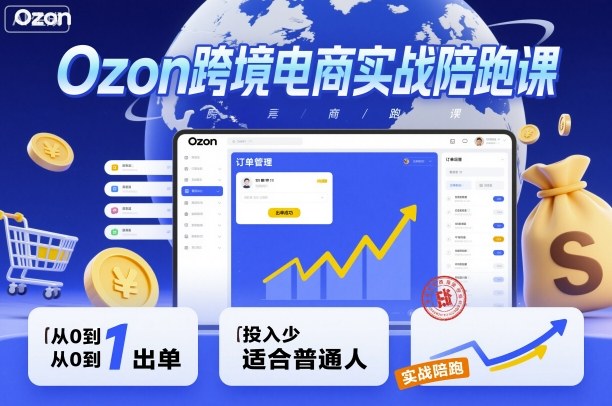 Ozon跨境电商实操陪跑课：新手零起步轻松出单，低成本适合普通人-西蒙学社
