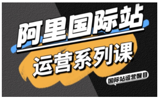 阿里国际站全维度运营课程整合精准引流直通车整站推广实战结合AI增效工具包高阶增长策略-西蒙学社
