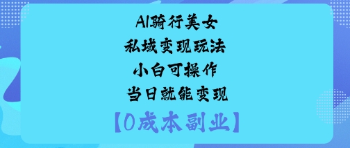 AI骑行美女私域变现玩法新手当天赚钱实战指南-西蒙学社